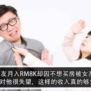 年下男友月入RM8K却因不想买房被女友巴？！女友：我对他很失望，这样的收入真的够生活吗？！