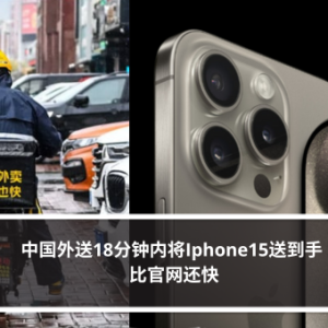 中国外送18分钟内将Iphone15送到手 比官网还快
