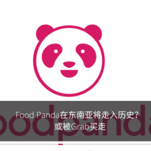 Food Panda在东南亚将走入历史？ 或被Grab买走