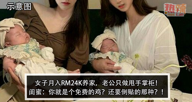 女子月入RM24K养家，老公只做甩手掌柜！闺蜜：你就是个免费的鸡？还要倒贴的那种？！