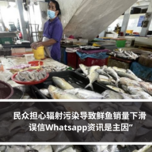 民众担心辐射污染导致鲜鱼销量下滑 误信Whatsapp资讯是主因”