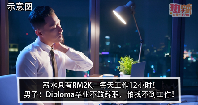 薪水只有RM2K，每天工作12小时！男子：Diploma毕业不敢辞职，怕找不到工作！