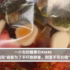 一小包软糖要价RM40 网民“商家为了不吓跑顾客，刻意不写价格”