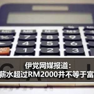 伊党网媒报道：薪水超过RM2,000并不等于富裕