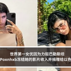 世界第一女优因为力挺巴勒斯坦 Poxnhxb冻结她的影片收入并捐赠给以色列