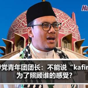 伊党青年团团长兼亚罗士打区国会议员：不能说“kafir”，是为了照顾谁的感受？