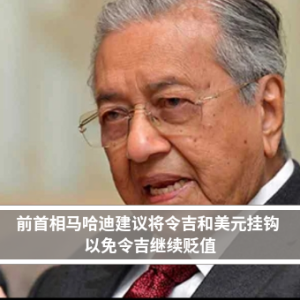 前首相马哈迪建议将令吉和美元挂钩 以免令吉继续贬值