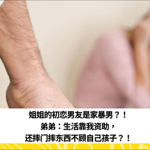 姐姐的初恋男友是家暴男？！弟弟：生活靠我资助，还摔门摔东西不顾自己孩子？！