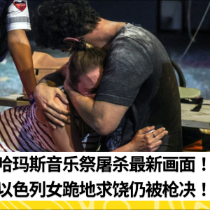 哈玛斯音乐祭屠杀最新画面！以色列女跪地求饶仍被枪决！
