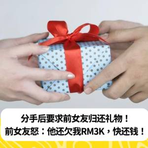 分手后要求前女友归还礼物！前女友怒：他还欠我RM3K，快还钱！