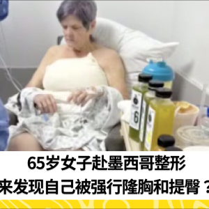 65岁女子赴墨西哥整形，醒来发现自己被强行隆胸和提臀？！