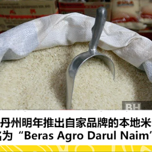 吉兰丹明年推出自家品牌的本地米 名为“Beras Agro Darul Naim”