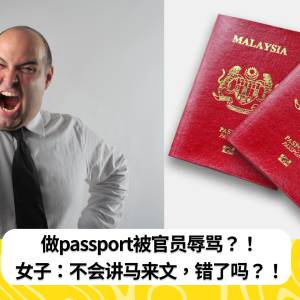 做passport被官员辱骂？！女子：不会讲马来文，错了吗？！