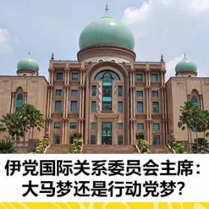 伊党国际关系委员会主席：大马梦还是行动党梦？