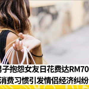 女友一天花RM700 男子大喊吃不消