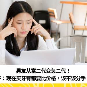 男友从富二代变负二代！ 女子：现在买牙膏都要比价格，该不该分手？！