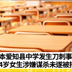 日本爱知县中学发生刀刺事件：14岁女生涉嫌谋杀未遂被捕