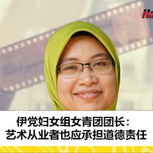 伊党妇女组女青团团长兼Pengkalan Kundor州议员：艺术从业者也应承担道德责任