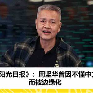 《阳光日报》：周坚华曾因不懂中文而被边缘化