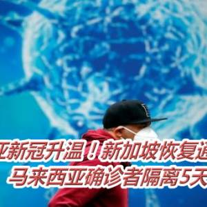 东南亚新冠升温！新加坡恢复通报病例数　马来西亚确诊者隔离5天