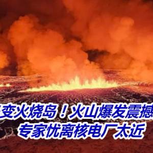 冰岛变火烧岛！火山爆发震撼影片曝光　专家忧离核电厂太近