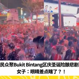 民众聚Bukit Bintang区庆圣诞险酿悲剧！女子：眼睛差点瞎了？！