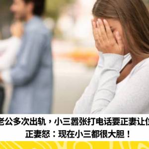 老公多次出轨，小三嚣张打电话要正妻让位！正妻怒：现在小三都很大胆！