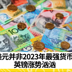 美元并非2023年最强货币 英镑涨势汹汹