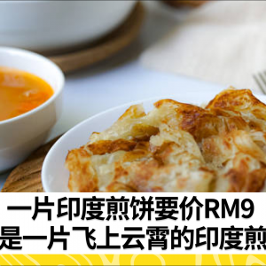 一片印度煎饼要价RM9 这是一片飞上云霄的印度煎饼