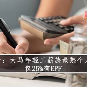 报告：大马年轻工薪族最愁个人财务； 仅25%有EPF