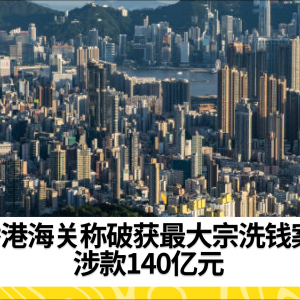 香港海关称破获最大宗洗钱案 涉款140亿元