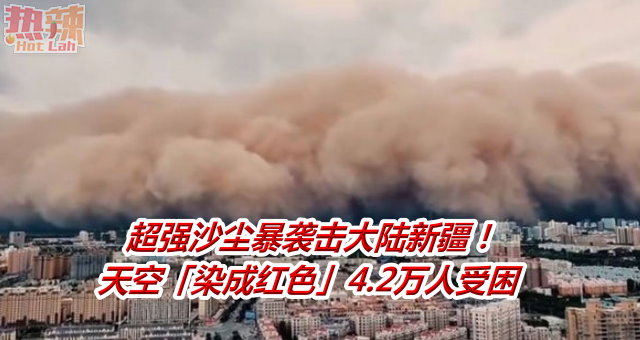 超强沙尘暴袭击大陆新疆！天空「染成红色」4.2万人受困