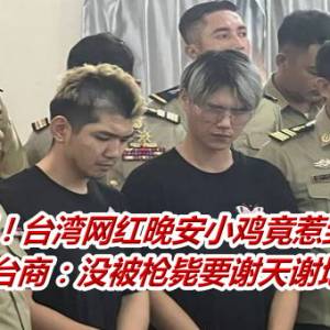 完蛋！台湾网红晚安小鸡竟惹到他　台商：没被枪毙要谢天谢地