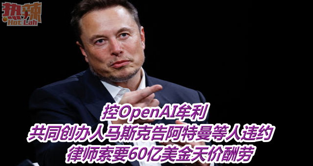控OpenAI牟利　共同创办人马斯克告阿特曼等人违约    律师索要60亿美金天价酬劳