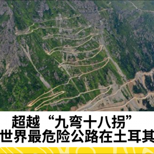 超越“九弯十八拐” 世界最危险公路在土耳其