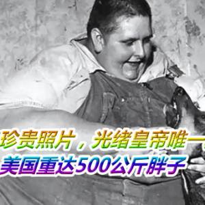 20张历史珍贵照片，光绪皇帝唯一真人照片，美国重达500公斤胖子