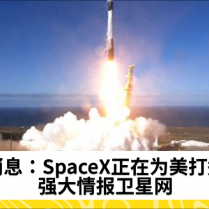 消息：SpaceX正在为美打造强大情报卫星网