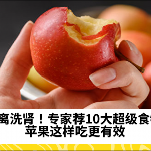 远离洗肾！专家荐10大超级食物 苹果这样吃更有效