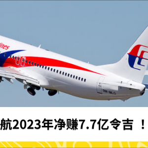 马航2023年净赚7.7亿令吉 ！！