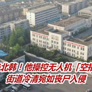 窥探神秘北韩！他操控无人机「空拍新义州」　街道冷清宛如丧尸入侵