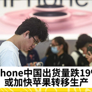 iPhone中国出货量跌19% 或加快苹果转移生产