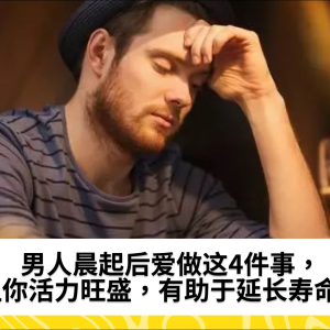 男人晨起后爱做这4件事，让你活力旺盛，有助于延长寿命！