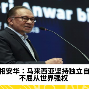 首相安华：马来西亚坚持独立自主，不屈从世界强权