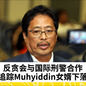 Muhyiddin Yassin的女婿未联系反贪会自首 - Azam Baki