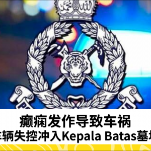 癫痫发作导致车祸 车辆失控冲入Kepala Batas墓地