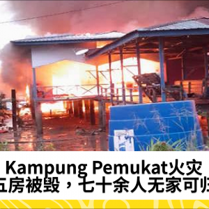 Kampung Pemukat火灾 五房被毁，七十余人无家可归