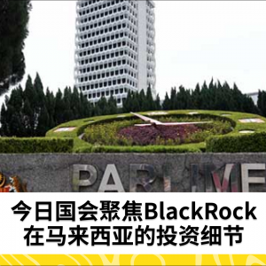 BlackRock在马来西亚的投资细节成为今日国会焦点