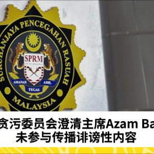 马来西亚反贪污委员会澄清主席Azam Baki未参与传播诽谤性内容