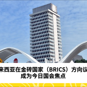 马来西亚在金砖国家（BRICS）方向议题成为今日国会焦点