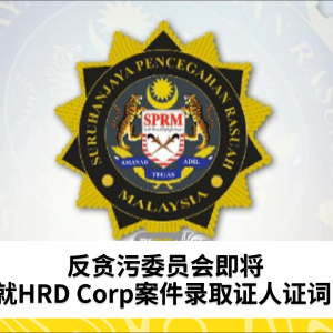 马来西亚反贪污委员会即将就HRD Corp案件录取证人证词